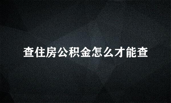 查住房公积金怎么才能查