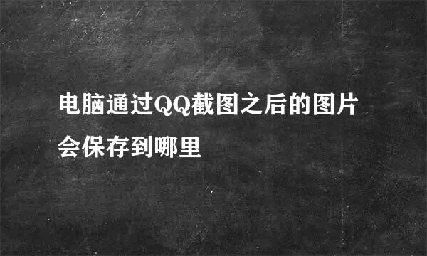 电脑通过QQ截图之后的图片会保存到哪里