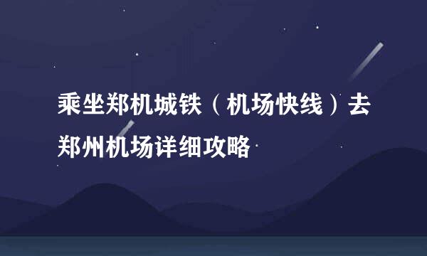 乘坐郑机城铁（机场快线）去郑州机场详细攻略