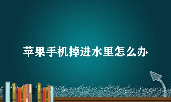 苹果手机掉进水里怎么办