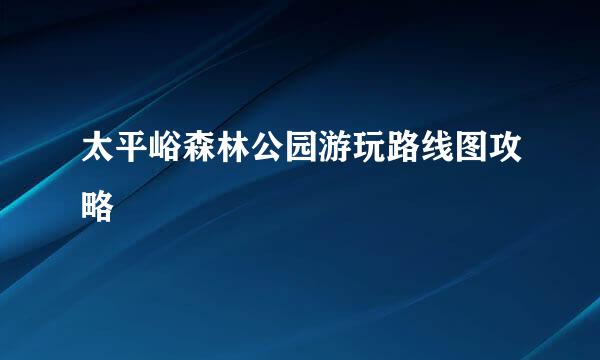 太平峪森林公园游玩路线图攻略