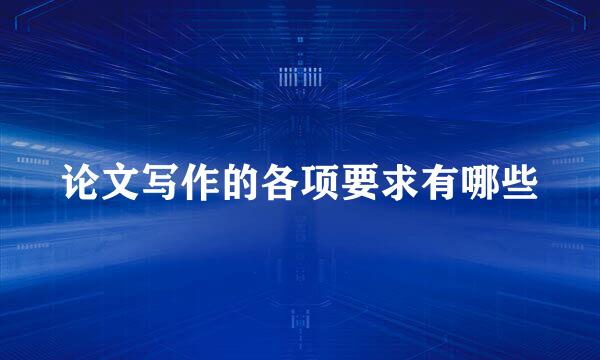 论文写作的各项要求有哪些