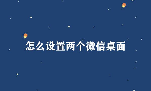 怎么设置两个微信桌面