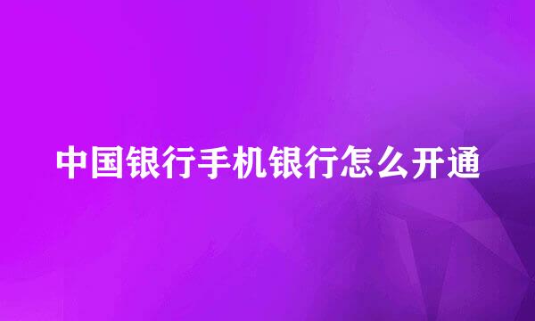 中国银行手机银行怎么开通