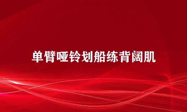 单臂哑铃划船练背阔肌
