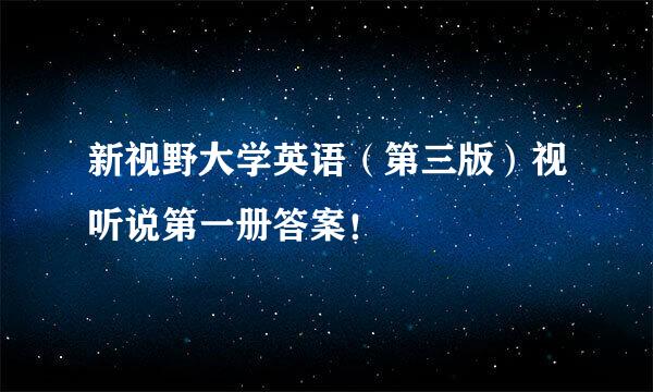 新视野大学英语（第三版）视听说第一册答案！
