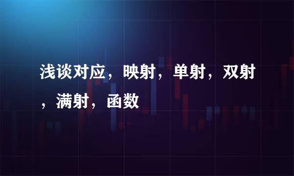 浅谈对应，映射，单射，双射，满射，函数