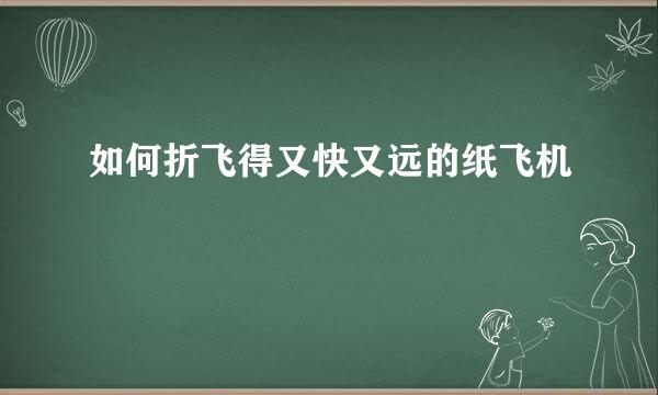 如何折飞得又快又远的纸飞机