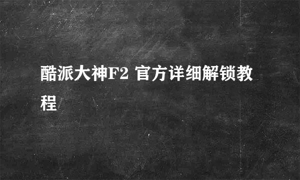 酷派大神F2 官方详细解锁教程