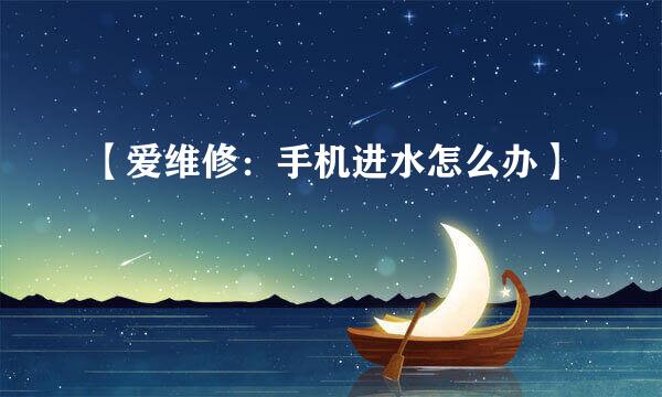 【爱维修：手机进水怎么办】