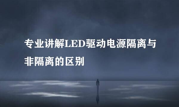 专业讲解LED驱动电源隔离与非隔离的区别