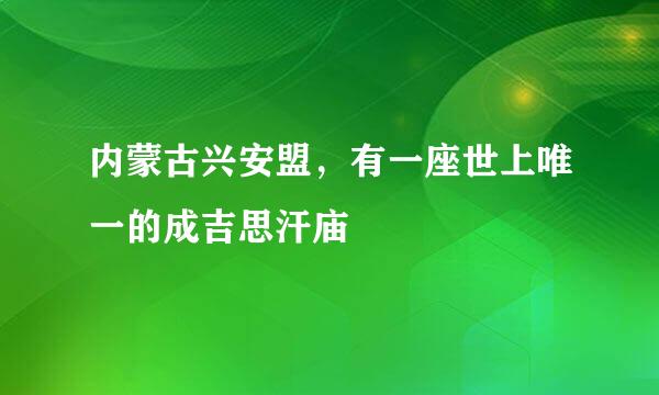 内蒙古兴安盟，有一座世上唯一的成吉思汗庙