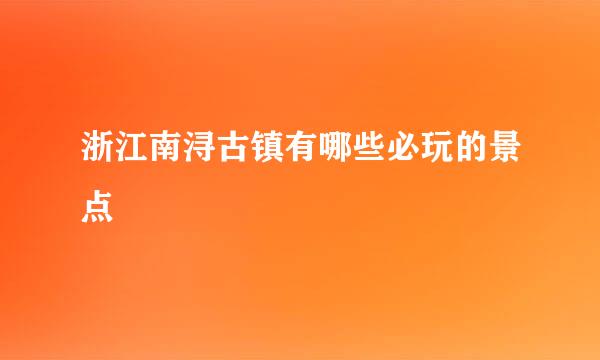 浙江南浔古镇有哪些必玩的景点
