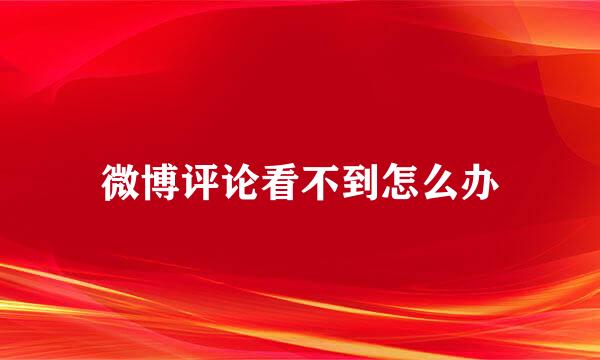 微博评论看不到怎么办