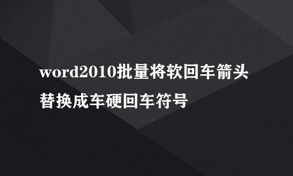 word2010批量将软回车箭头替换成车硬回车符号