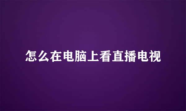 怎么在电脑上看直播电视