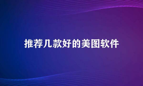 推荐几款好的美图软件