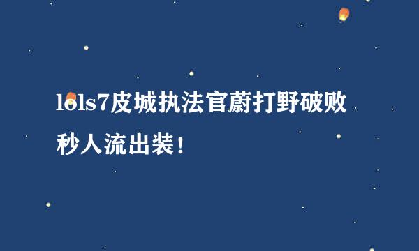 lols7皮城执法官蔚打野破败秒人流出装！