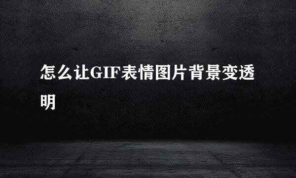 怎么让GIF表情图片背景变透明