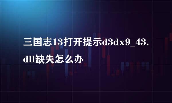 三国志13打开提示d3dx9_43.dll缺失怎么办
