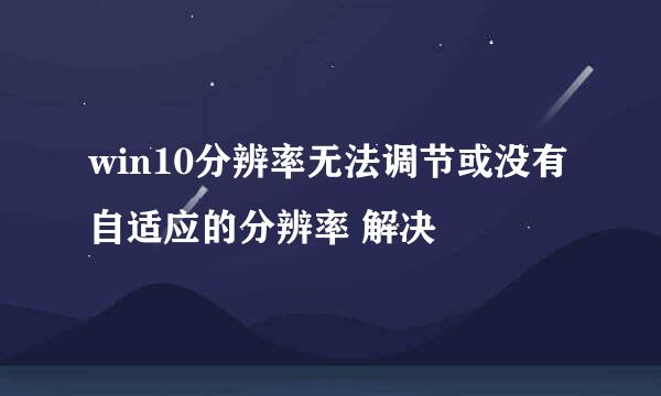 win10分辨率无法调节或没有自适应的分辨率 解决