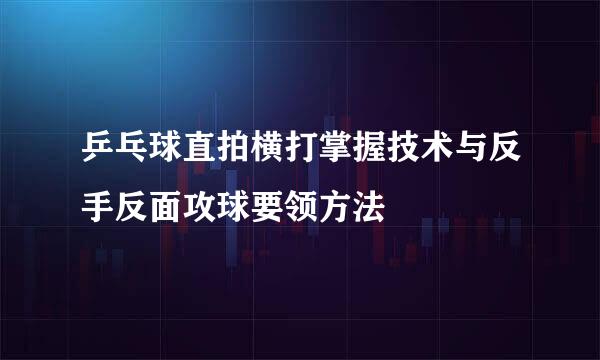 乒乓球直拍横打掌握技术与反手反面攻球要领方法
