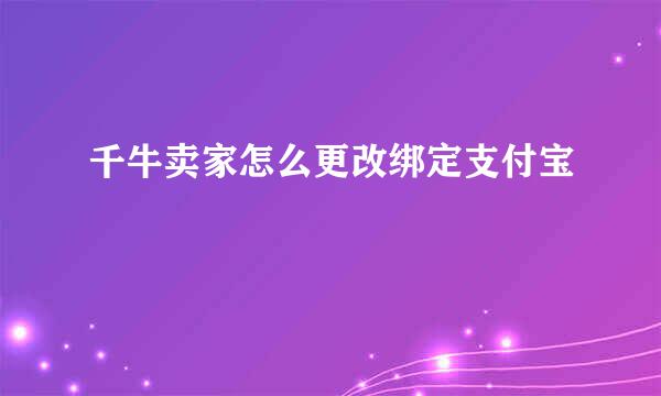 千牛卖家怎么更改绑定支付宝