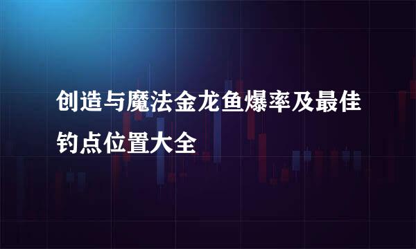 创造与魔法金龙鱼爆率及最佳钓点位置大全