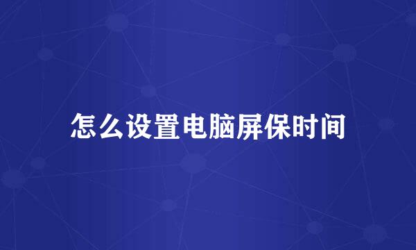 怎么设置电脑屏保时间
