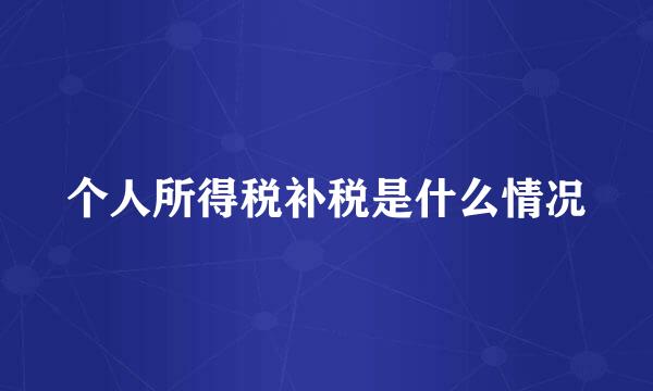 个人所得税补税是什么情况
