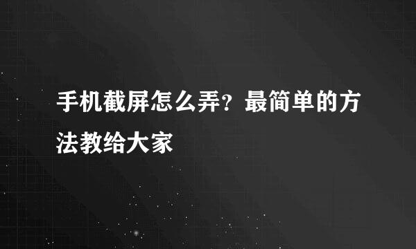 手机截屏怎么弄？最简单的方法教给大家