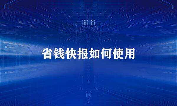 省钱快报如何使用