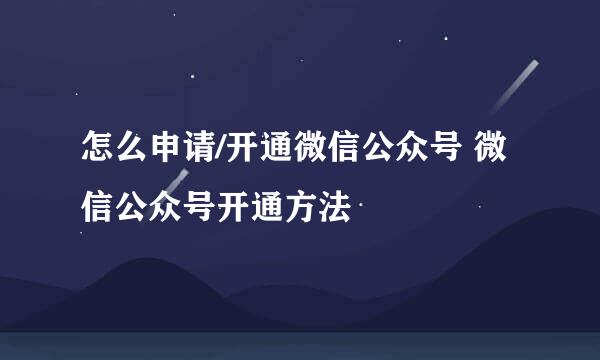 怎么申请/开通微信公众号 微信公众号开通方法