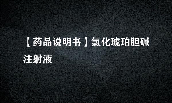 【药品说明书】氯化琥珀胆碱注射液