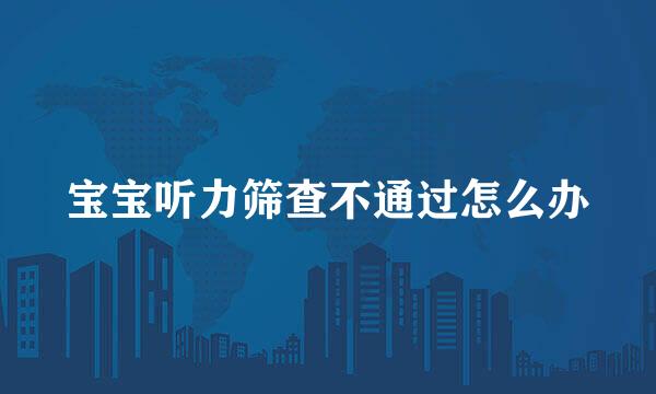 宝宝听力筛查不通过怎么办