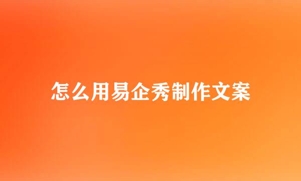 怎么用易企秀制作文案