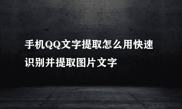 手机QQ文字提取怎么用快速识别并提取图片文字