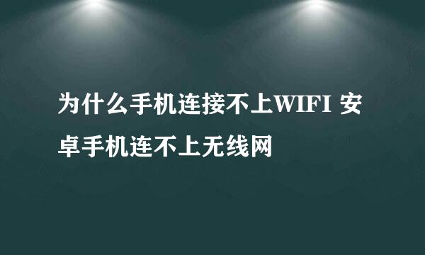 为什么手机连接不上WIFI 安卓手机连不上无线网