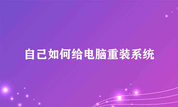 自己如何给电脑重装系统