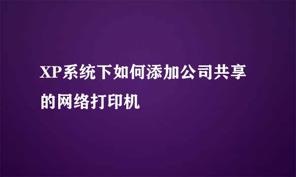 XP系统下如何添加公司共享的网络打印机