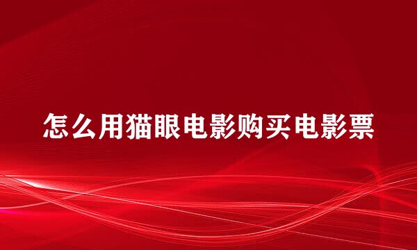 怎么用猫眼电影购买电影票