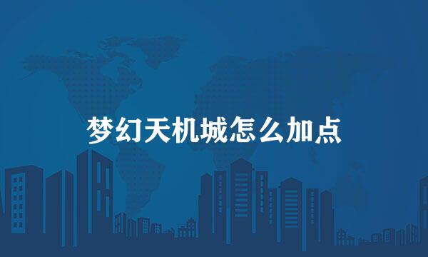 梦幻天机城怎么加点