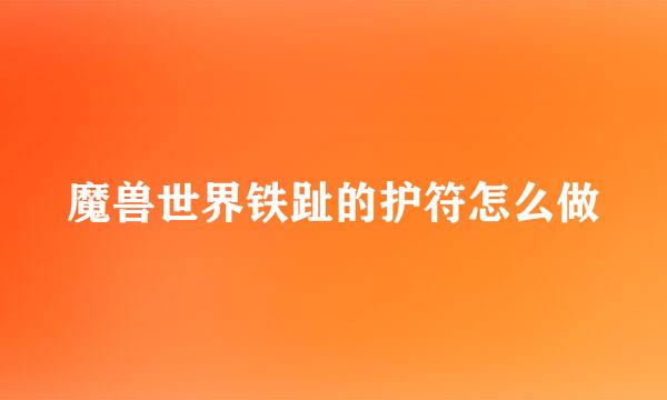 魔兽世界铁趾的护符怎么做