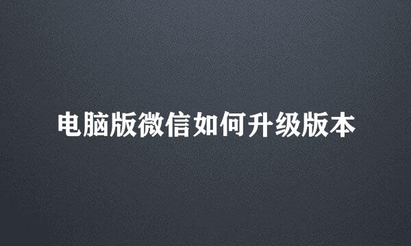 电脑版微信如何升级版本