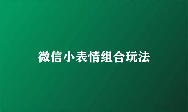 微信小表情组合玩法