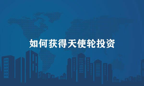 如何获得天使轮投资