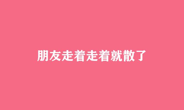 朋友走着走着就散了