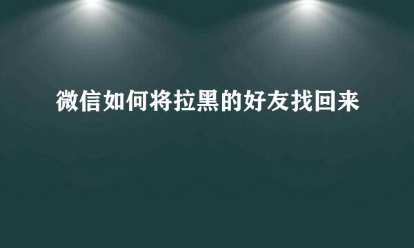 微信如何将拉黑的好友找回来