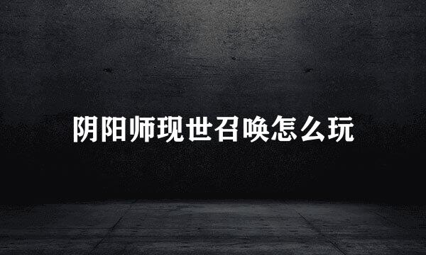 阴阳师现世召唤怎么玩