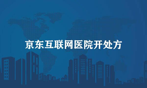 京东互联网医院开处方